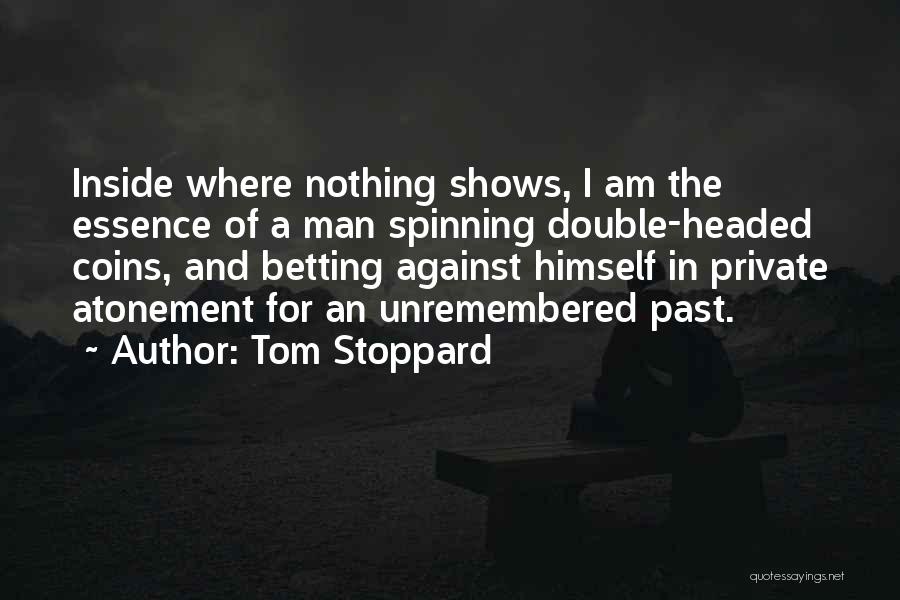 Tom Stoppard Quotes: Inside Where Nothing Shows, I Am The Essence Of A Man Spinning Double-headed Coins, And Betting Against Himself In Private