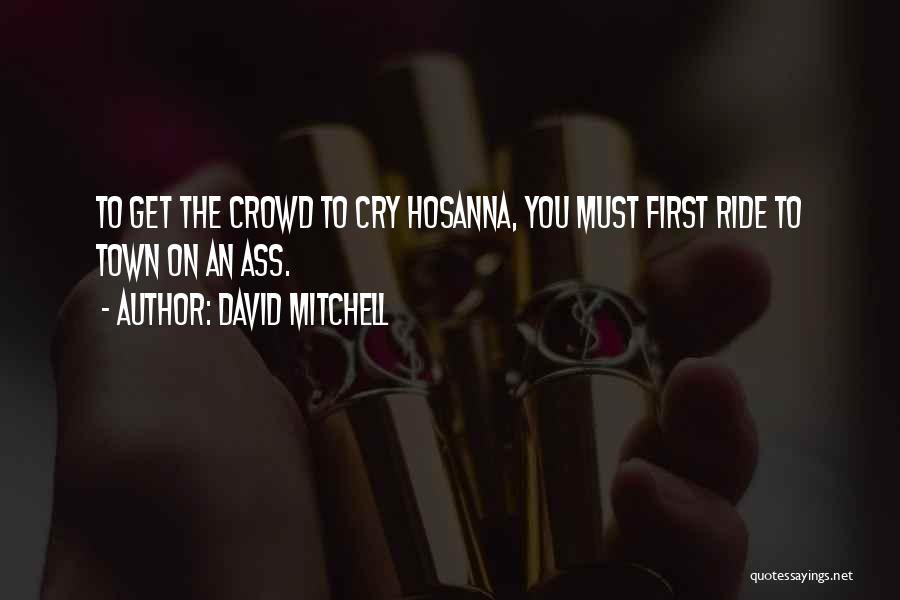 David Mitchell Quotes: To Get The Crowd To Cry Hosanna, You Must First Ride To Town On An Ass.