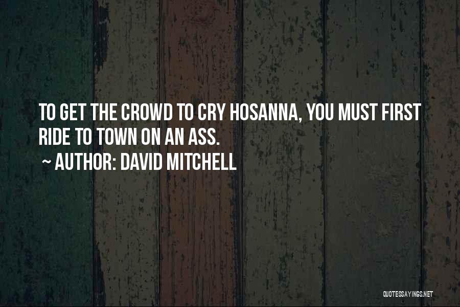 David Mitchell Quotes: To Get The Crowd To Cry Hosanna, You Must First Ride To Town On An Ass.