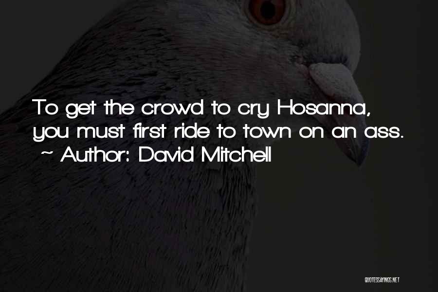 David Mitchell Quotes: To Get The Crowd To Cry Hosanna, You Must First Ride To Town On An Ass.