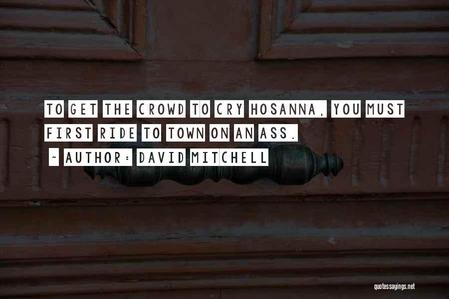 David Mitchell Quotes: To Get The Crowd To Cry Hosanna, You Must First Ride To Town On An Ass.