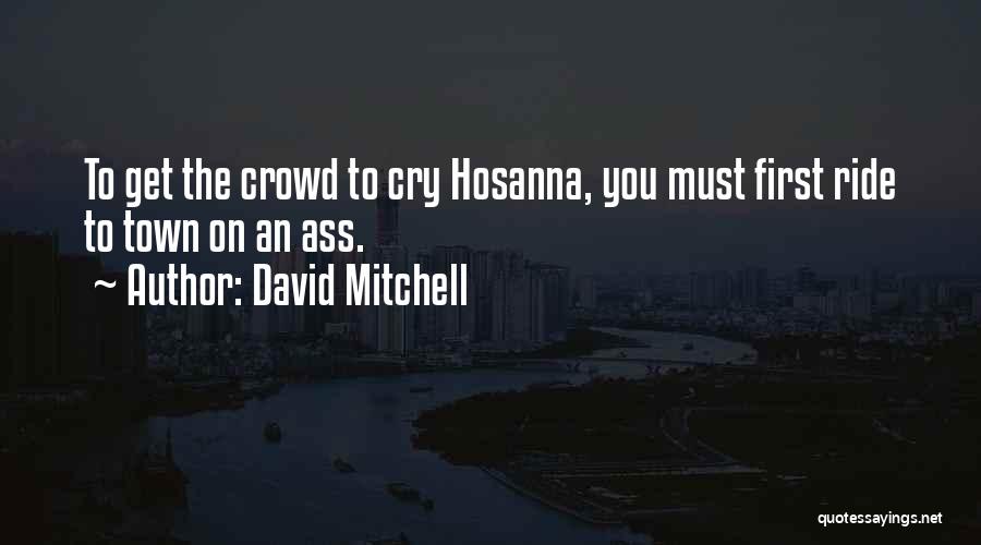 David Mitchell Quotes: To Get The Crowd To Cry Hosanna, You Must First Ride To Town On An Ass.