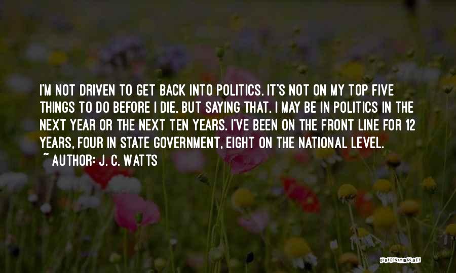 J. C. Watts Quotes: I'm Not Driven To Get Back Into Politics. It's Not On My Top Five Things To Do Before I Die,