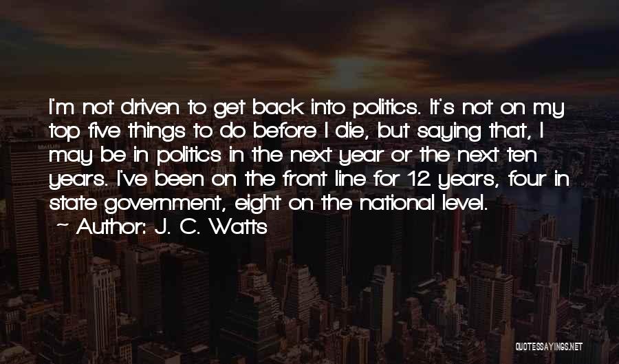 J. C. Watts Quotes: I'm Not Driven To Get Back Into Politics. It's Not On My Top Five Things To Do Before I Die,