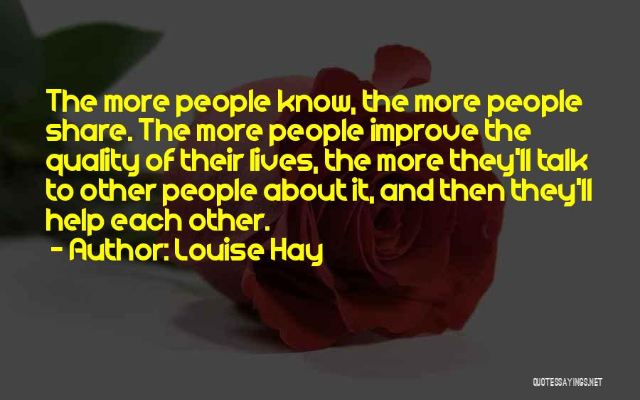 Louise Hay Quotes: The More People Know, The More People Share. The More People Improve The Quality Of Their Lives, The More They'll