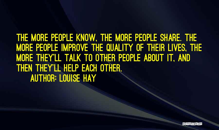 Louise Hay Quotes: The More People Know, The More People Share. The More People Improve The Quality Of Their Lives, The More They'll