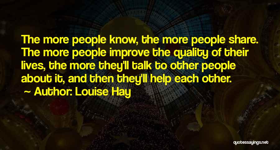 Louise Hay Quotes: The More People Know, The More People Share. The More People Improve The Quality Of Their Lives, The More They'll