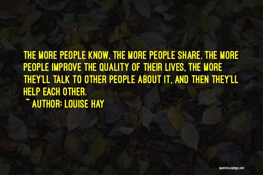 Louise Hay Quotes: The More People Know, The More People Share. The More People Improve The Quality Of Their Lives, The More They'll