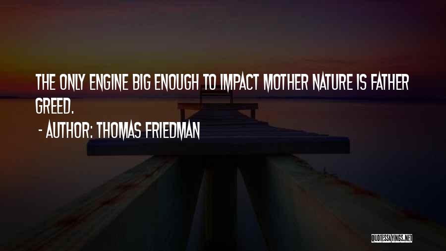 Thomas Friedman Quotes: The Only Engine Big Enough To Impact Mother Nature Is Father Greed.