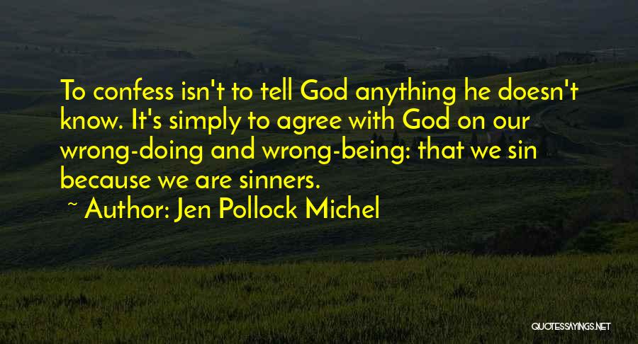 Jen Pollock Michel Quotes: To Confess Isn't To Tell God Anything He Doesn't Know. It's Simply To Agree With God On Our Wrong-doing And