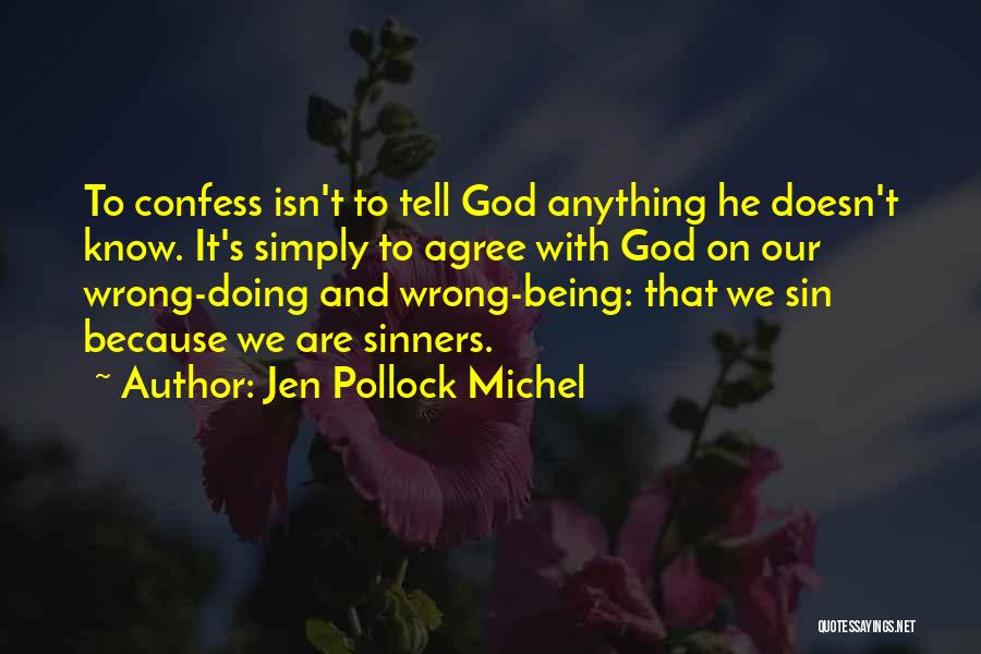 Jen Pollock Michel Quotes: To Confess Isn't To Tell God Anything He Doesn't Know. It's Simply To Agree With God On Our Wrong-doing And