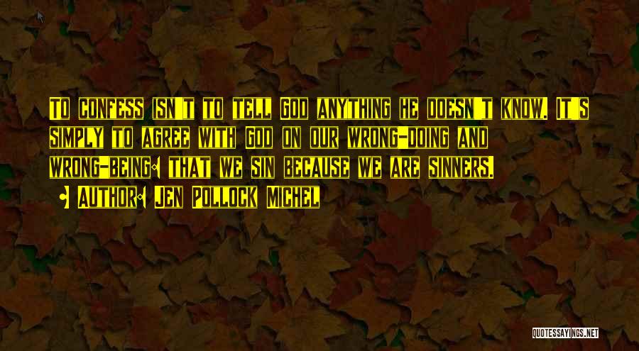 Jen Pollock Michel Quotes: To Confess Isn't To Tell God Anything He Doesn't Know. It's Simply To Agree With God On Our Wrong-doing And