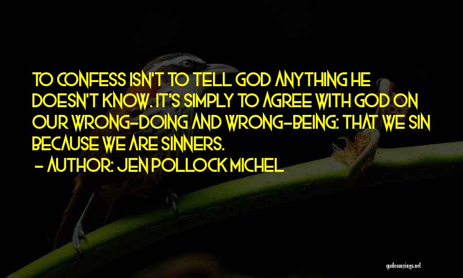 Jen Pollock Michel Quotes: To Confess Isn't To Tell God Anything He Doesn't Know. It's Simply To Agree With God On Our Wrong-doing And