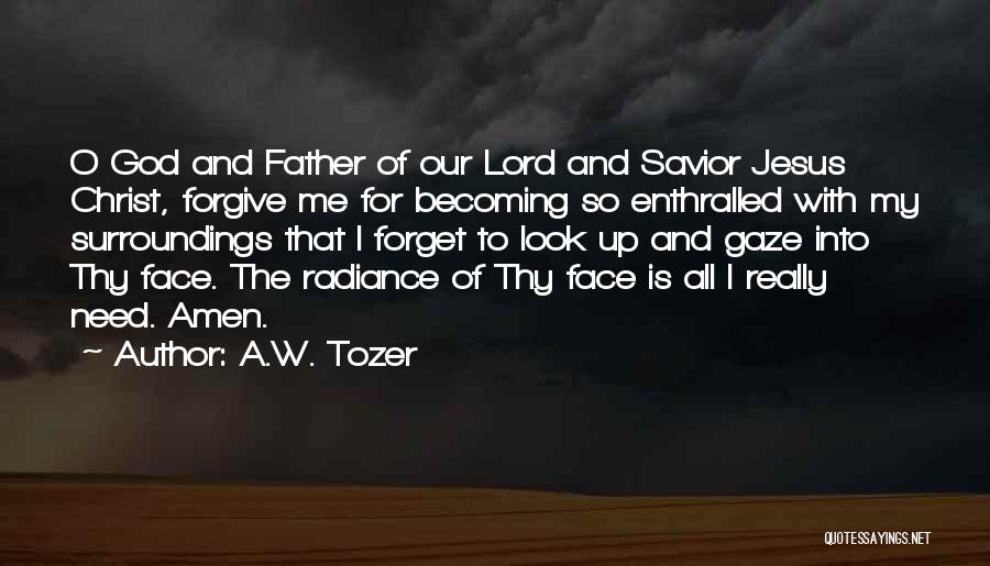 A.W. Tozer Quotes: O God And Father Of Our Lord And Savior Jesus Christ, Forgive Me For Becoming So Enthralled With My Surroundings