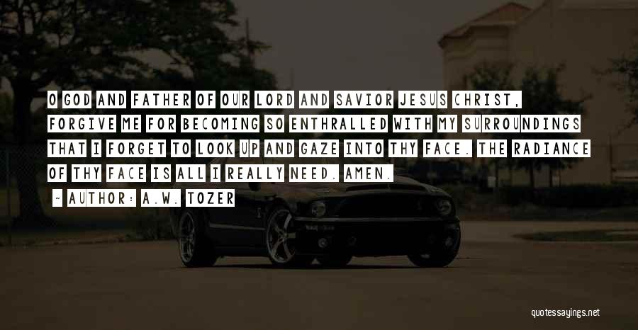 A.W. Tozer Quotes: O God And Father Of Our Lord And Savior Jesus Christ, Forgive Me For Becoming So Enthralled With My Surroundings