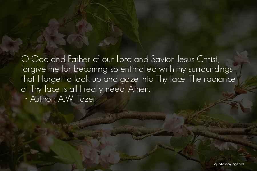 A.W. Tozer Quotes: O God And Father Of Our Lord And Savior Jesus Christ, Forgive Me For Becoming So Enthralled With My Surroundings