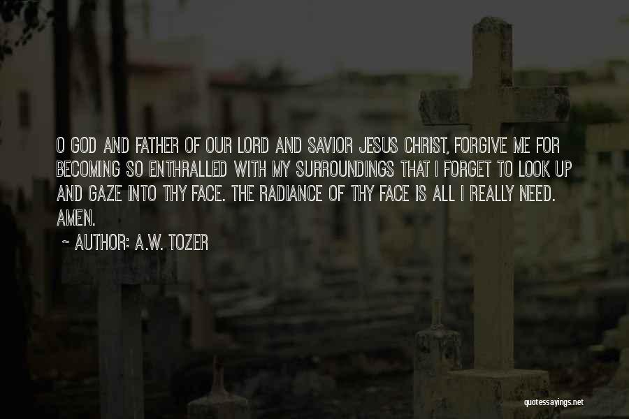 A.W. Tozer Quotes: O God And Father Of Our Lord And Savior Jesus Christ, Forgive Me For Becoming So Enthralled With My Surroundings