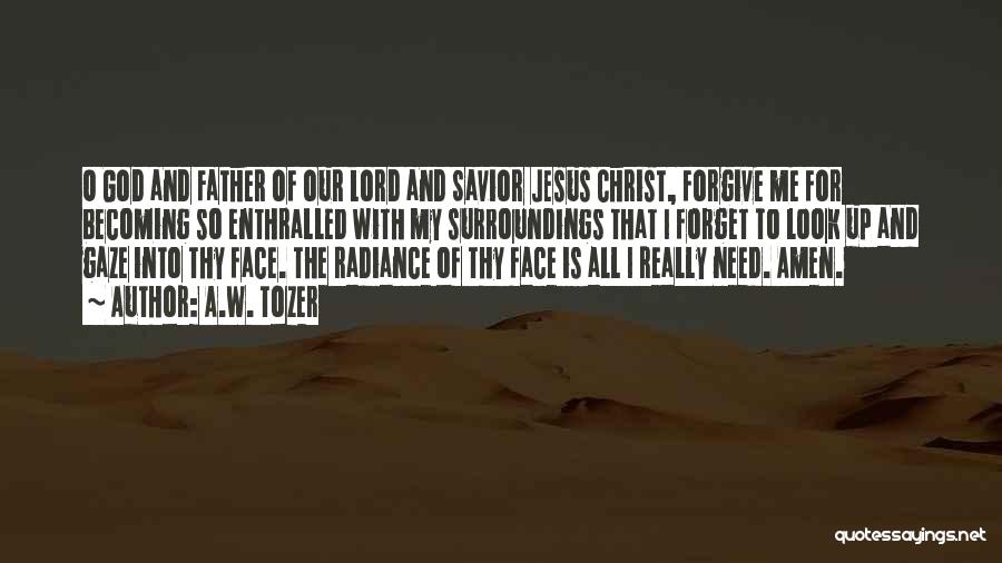 A.W. Tozer Quotes: O God And Father Of Our Lord And Savior Jesus Christ, Forgive Me For Becoming So Enthralled With My Surroundings