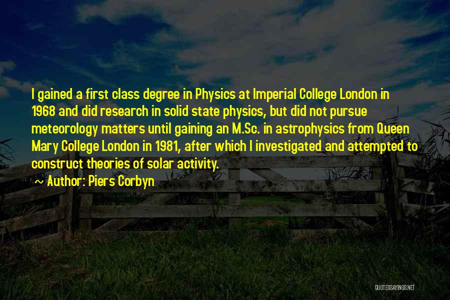 Piers Corbyn Quotes: I Gained A First Class Degree In Physics At Imperial College London In 1968 And Did Research In Solid State