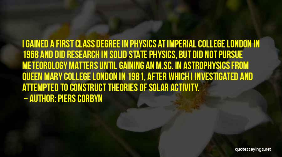 Piers Corbyn Quotes: I Gained A First Class Degree In Physics At Imperial College London In 1968 And Did Research In Solid State