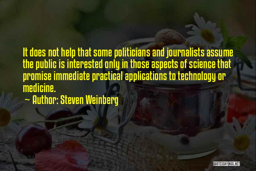 Steven Weinberg Quotes: It Does Not Help That Some Politicians And Journalists Assume The Public Is Interested Only In Those Aspects Of Science