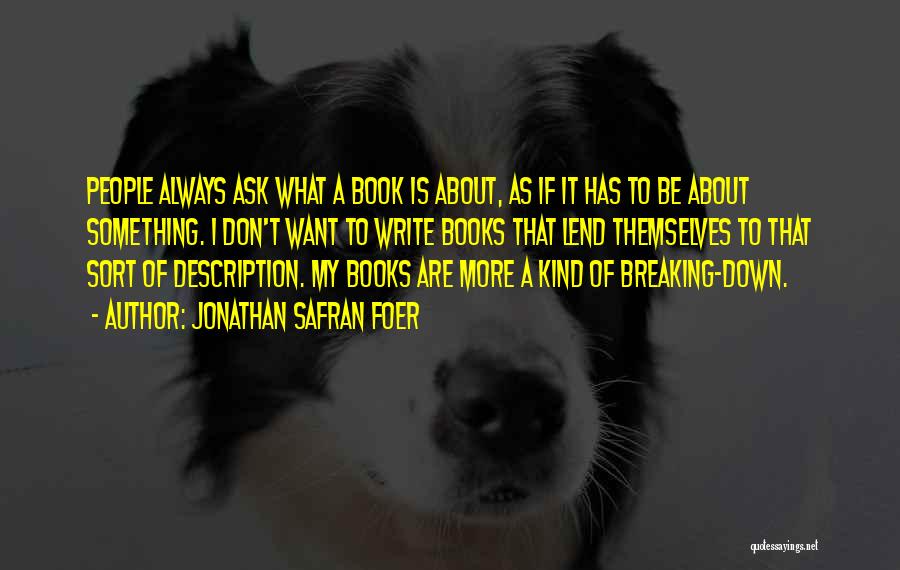 Jonathan Safran Foer Quotes: People Always Ask What A Book Is About, As If It Has To Be About Something. I Don't Want To