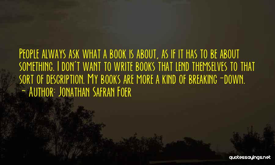 Jonathan Safran Foer Quotes: People Always Ask What A Book Is About, As If It Has To Be About Something. I Don't Want To