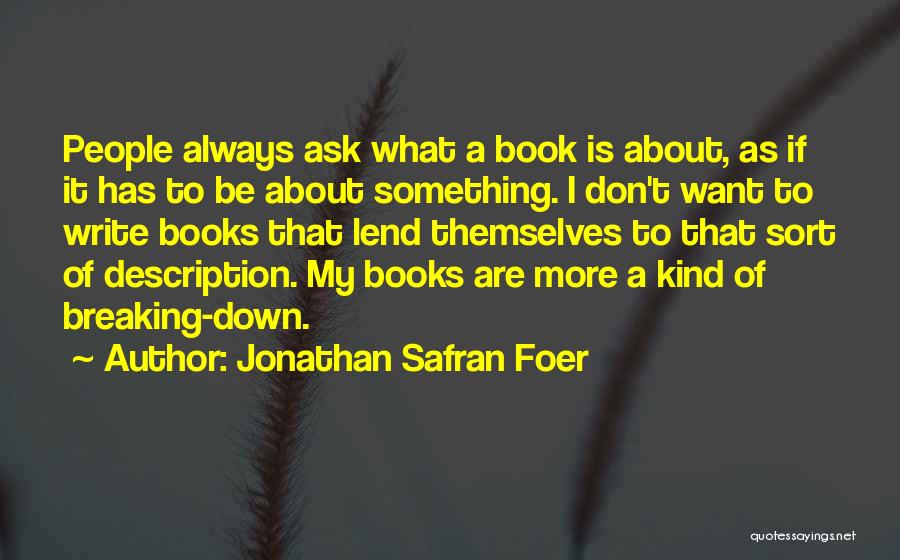 Jonathan Safran Foer Quotes: People Always Ask What A Book Is About, As If It Has To Be About Something. I Don't Want To