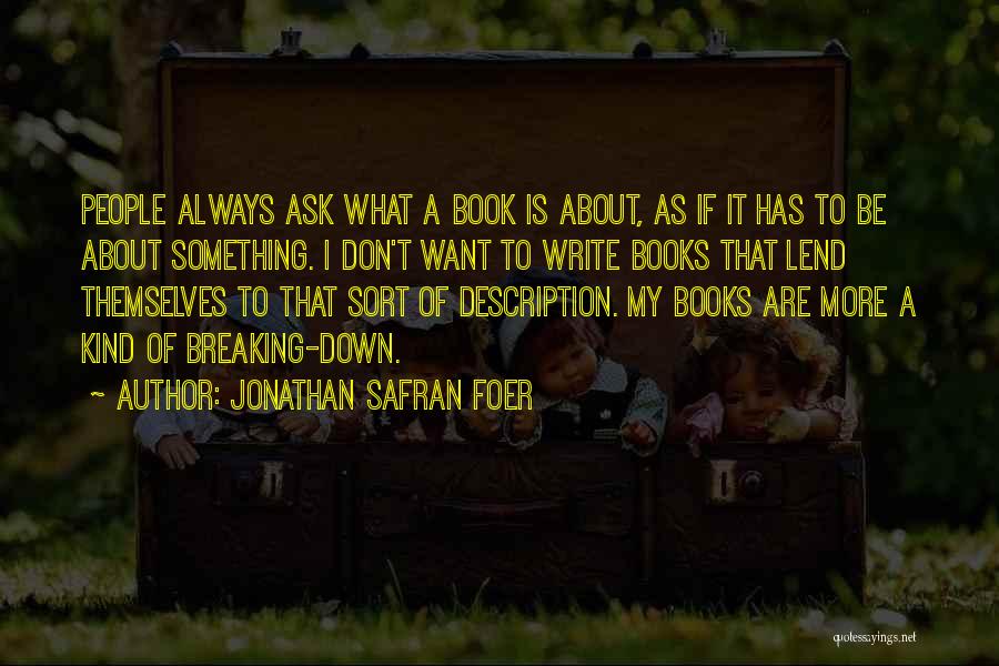 Jonathan Safran Foer Quotes: People Always Ask What A Book Is About, As If It Has To Be About Something. I Don't Want To