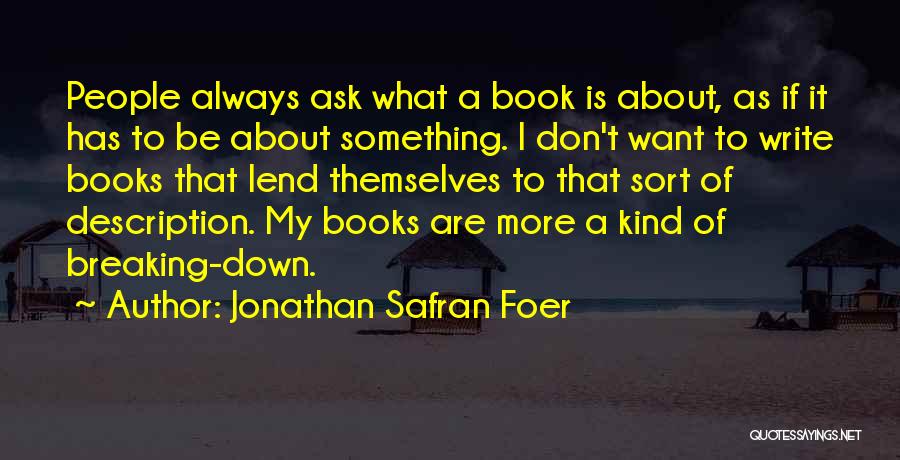 Jonathan Safran Foer Quotes: People Always Ask What A Book Is About, As If It Has To Be About Something. I Don't Want To