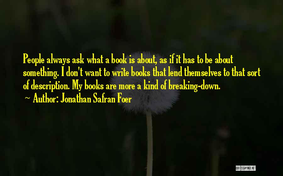Jonathan Safran Foer Quotes: People Always Ask What A Book Is About, As If It Has To Be About Something. I Don't Want To