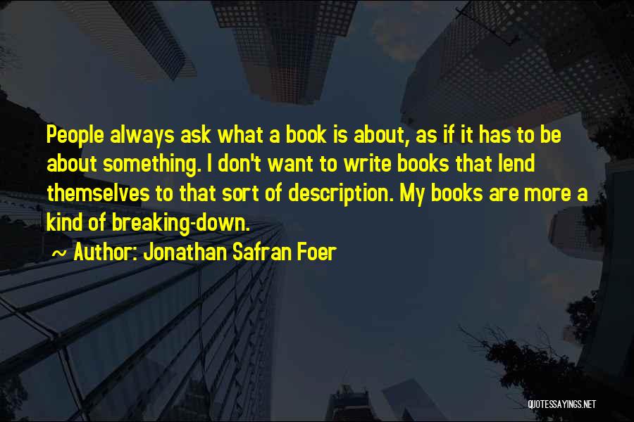 Jonathan Safran Foer Quotes: People Always Ask What A Book Is About, As If It Has To Be About Something. I Don't Want To