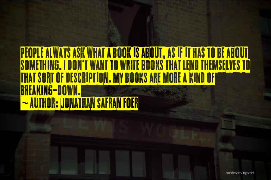 Jonathan Safran Foer Quotes: People Always Ask What A Book Is About, As If It Has To Be About Something. I Don't Want To