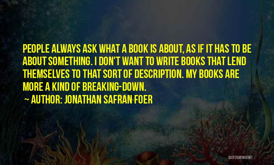 Jonathan Safran Foer Quotes: People Always Ask What A Book Is About, As If It Has To Be About Something. I Don't Want To