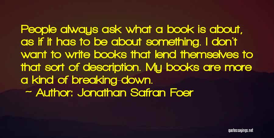 Jonathan Safran Foer Quotes: People Always Ask What A Book Is About, As If It Has To Be About Something. I Don't Want To