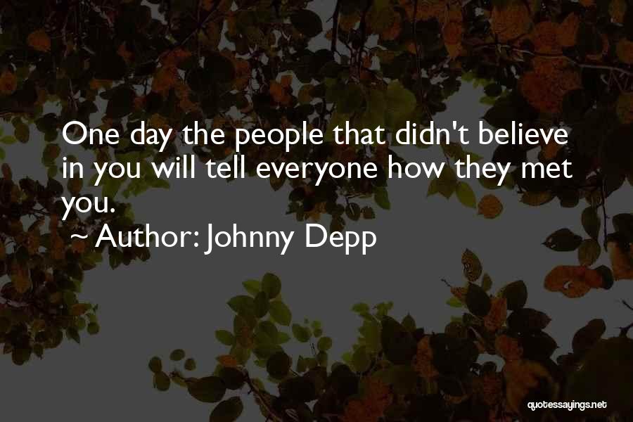 Johnny Depp Quotes: One Day The People That Didn't Believe In You Will Tell Everyone How They Met You.