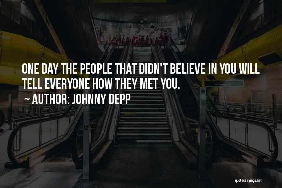 Johnny Depp Quotes: One Day The People That Didn't Believe In You Will Tell Everyone How They Met You.