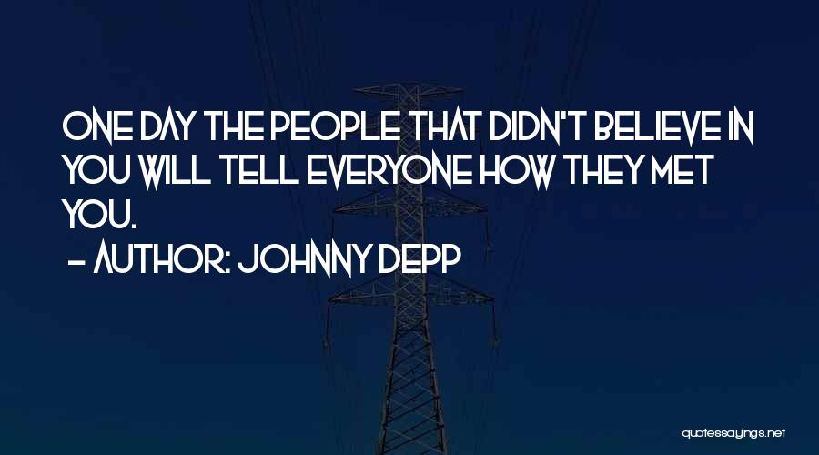 Johnny Depp Quotes: One Day The People That Didn't Believe In You Will Tell Everyone How They Met You.