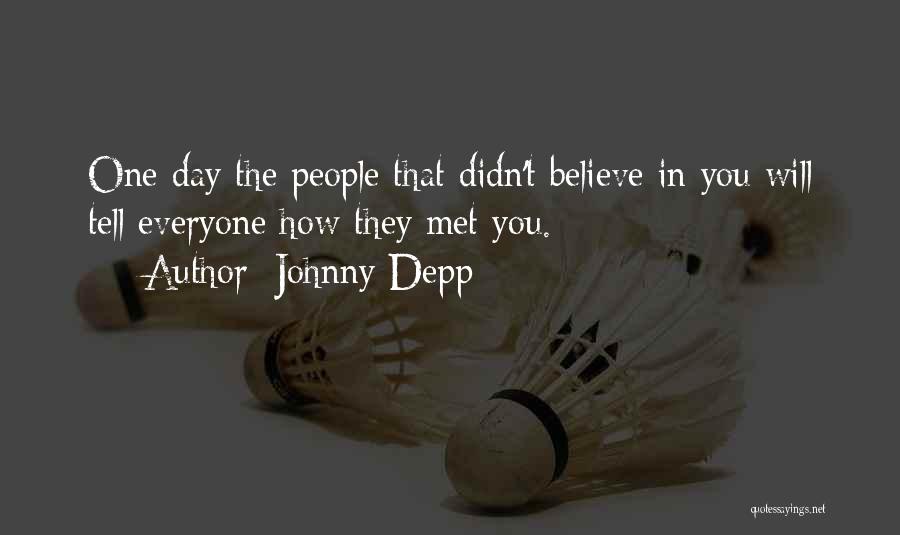 Johnny Depp Quotes: One Day The People That Didn't Believe In You Will Tell Everyone How They Met You.