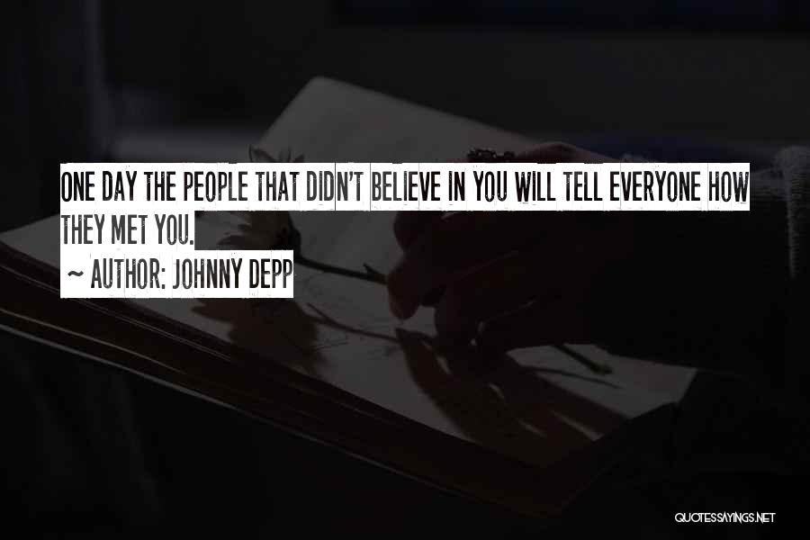 Johnny Depp Quotes: One Day The People That Didn't Believe In You Will Tell Everyone How They Met You.