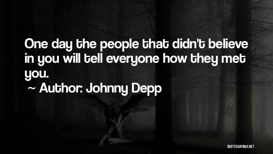 Johnny Depp Quotes: One Day The People That Didn't Believe In You Will Tell Everyone How They Met You.