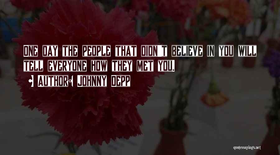 Johnny Depp Quotes: One Day The People That Didn't Believe In You Will Tell Everyone How They Met You.