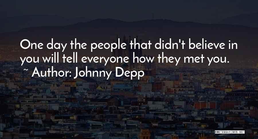 Johnny Depp Quotes: One Day The People That Didn't Believe In You Will Tell Everyone How They Met You.