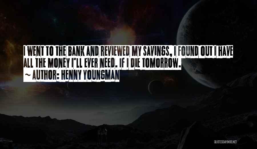 Henny Youngman Quotes: I Went To The Bank And Reviewed My Savings, I Found Out I Have All The Money I'll Ever Need.