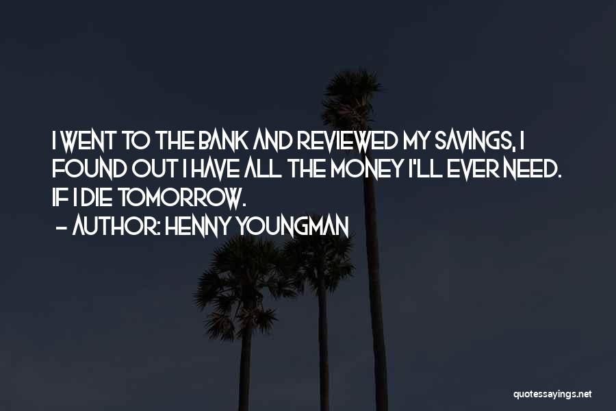 Henny Youngman Quotes: I Went To The Bank And Reviewed My Savings, I Found Out I Have All The Money I'll Ever Need.