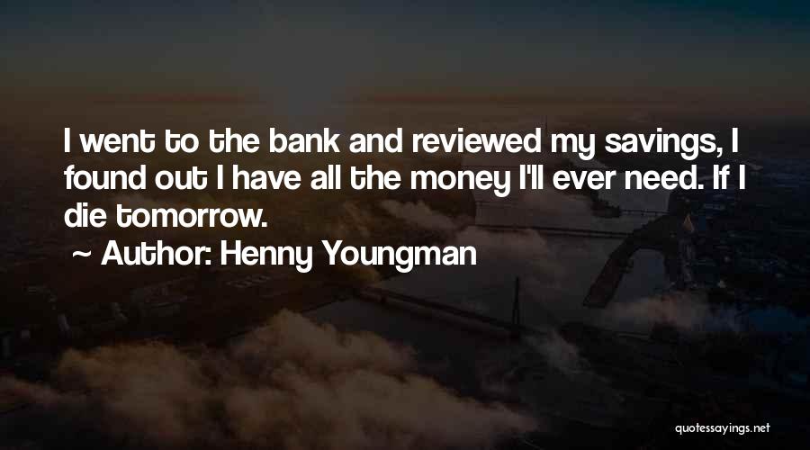 Henny Youngman Quotes: I Went To The Bank And Reviewed My Savings, I Found Out I Have All The Money I'll Ever Need.