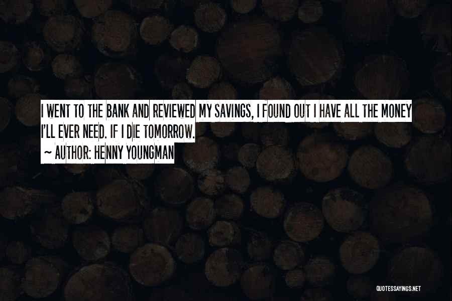 Henny Youngman Quotes: I Went To The Bank And Reviewed My Savings, I Found Out I Have All The Money I'll Ever Need.