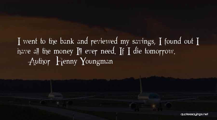 Henny Youngman Quotes: I Went To The Bank And Reviewed My Savings, I Found Out I Have All The Money I'll Ever Need.