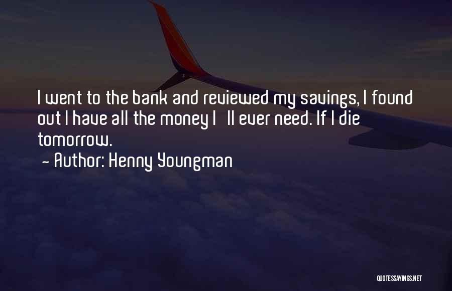 Henny Youngman Quotes: I Went To The Bank And Reviewed My Savings, I Found Out I Have All The Money I'll Ever Need.