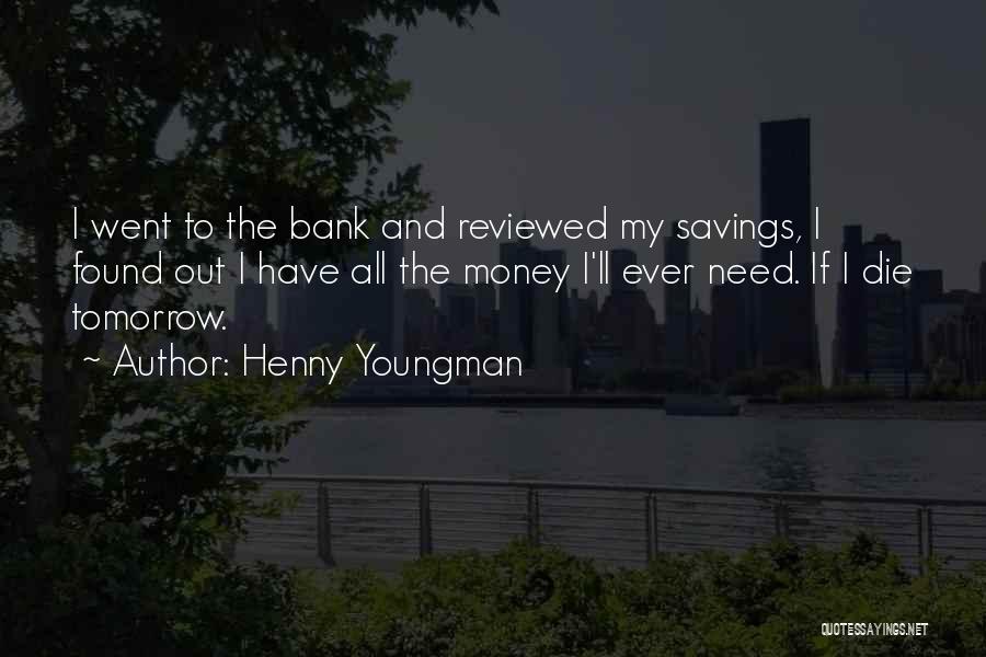 Henny Youngman Quotes: I Went To The Bank And Reviewed My Savings, I Found Out I Have All The Money I'll Ever Need.